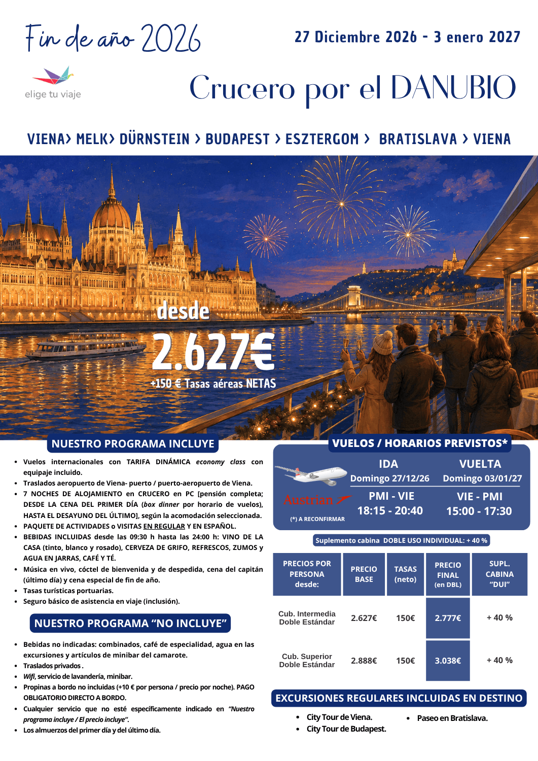 Crucero por el DANUBIO - FIN DE AÑO 2026 desde Palma de Mallorca. Incluye: Vuelos internacionales con TARIFA DINÁMICA economy class con equipaje incluido; traslados aeropuerto de Viena- puerto / puerto-aeropuerto de Viena; 7 NOCHES DE ALOJAMIENTO en CRUCERO en PC [pensión completa; DESDE LA CENA DEL PRIMER DÍA (box dinner por horario de vuelos) HASTA EL DESAYUNO DEL ÚLTIMO], según la acomodación seleccionada; PAQUETE DE ACTIVIDADES o VISITAS EN REGULAR Y EN ESPAÑOL; BEBIDAS INCLUIDAS desde las 09:30 h hasta las 24:00 h: VINO DE LA CASA (tinto, blanco y rosado), CERVEZA DE GRIFO, REFRESCOS, ZUMOS y AGUA EN JARRAS, CAFÉ Y TÉ; música en vivo, cóctel de bienvenida y de despedida, cena del capitán (último día) y cena especial de fin de año; tasas turísticas portuarias y seguro básico de asistencia en viaje (inclusión)para agencias de viajes con ELIGE TU VIAJE.